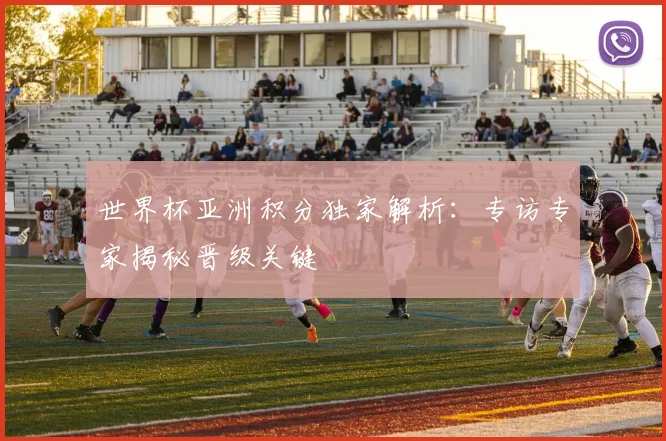 世界杯亚洲积分独家解析：专访专家揭秘晋级关键