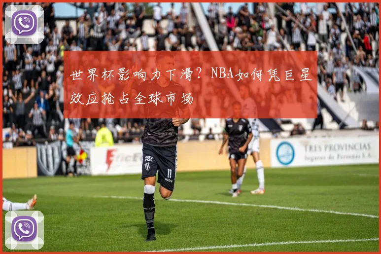 世界杯影响力下滑？NBA如何凭巨星效应抢占全球市场