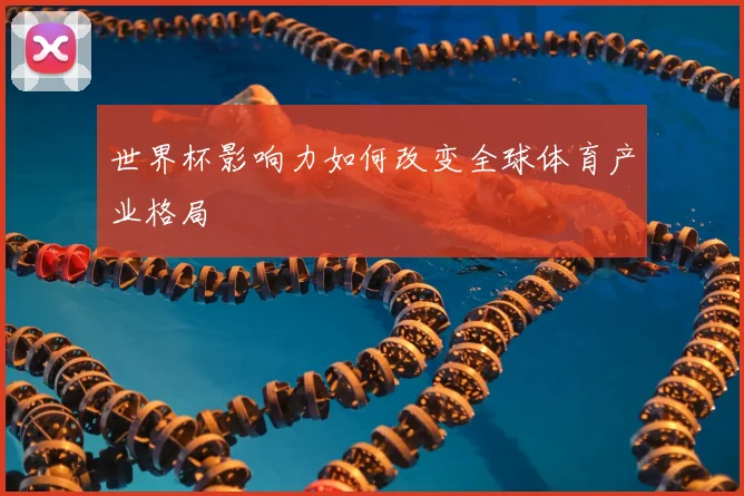 世界杯影响力如何改变全球体育产业格局