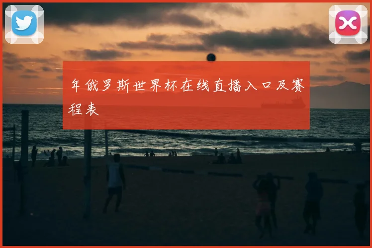 年俄罗斯世界杯在线直播入口及赛程表