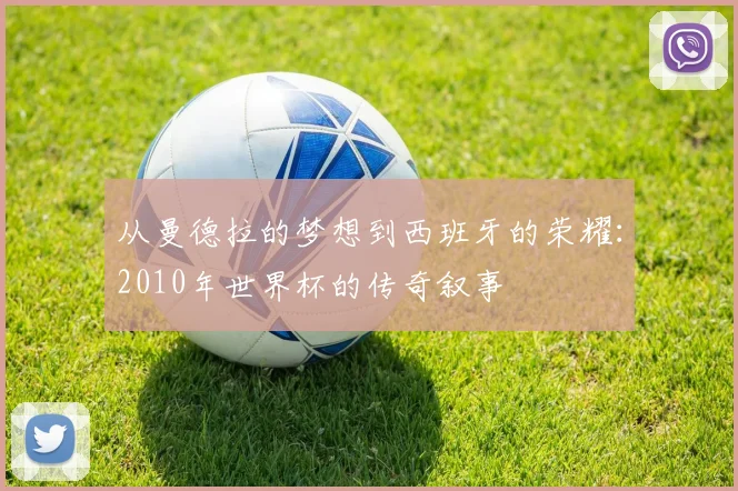 从曼德拉的梦想到西班牙的荣耀：2010年世界杯的传奇叙事