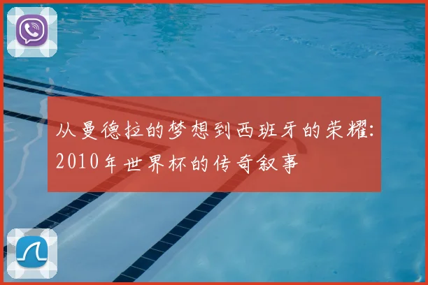 从曼德拉的梦想到西班牙的荣耀：2010年世界杯的传奇叙事