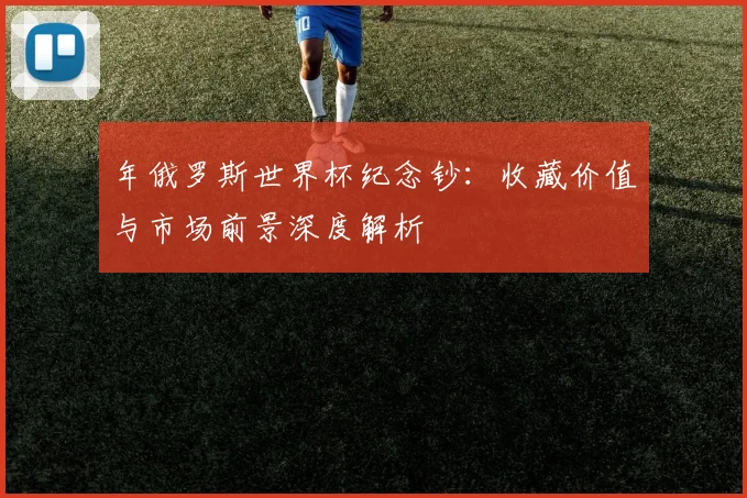 年俄罗斯世界杯纪念钞：收藏价值与市场前景深度解析