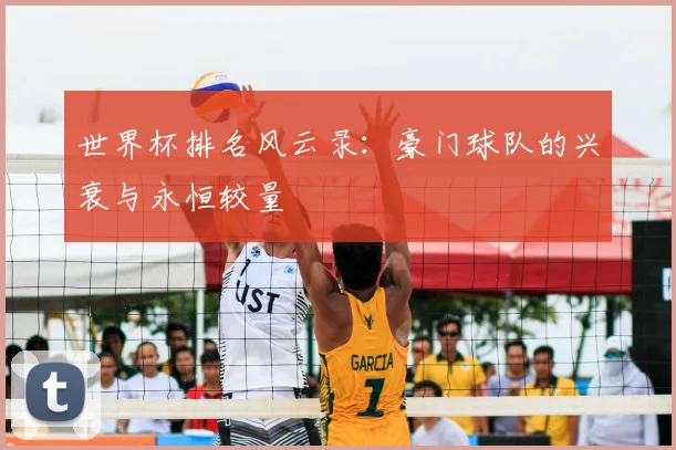 世界杯排名风云录：豪门球队的兴衰与永恒较量