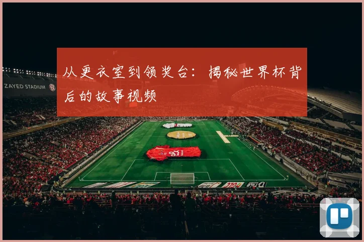从更衣室到领奖台：揭秘世界杯背后的故事视频