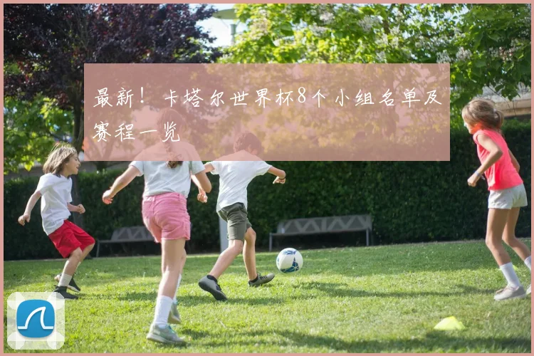 最新!卡塔尔世界杯8个小组名单及赛程一览