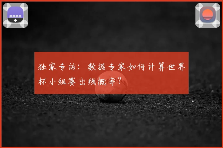 独家专访：数据专家如何计算世界杯小组赛出线概率？